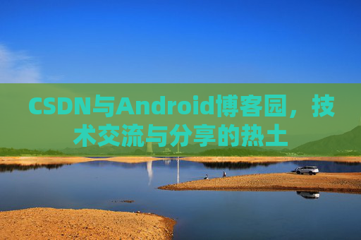 CSDN与Android博客园，技术交流与分享的热土