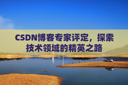 CSDN博客专家评定，探索技术领域的精英之路