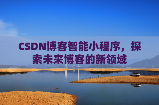 CSDN博客智能小程序，探索未来博客的新领域