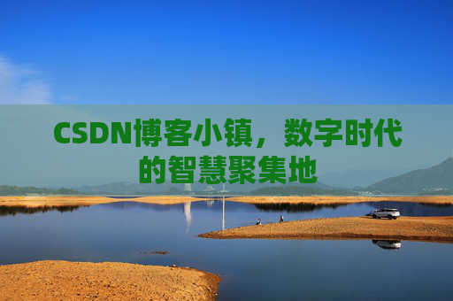 CSDN博客小镇，数字时代的智慧聚集地